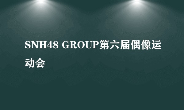 SNH48 GROUP第六届偶像运动会