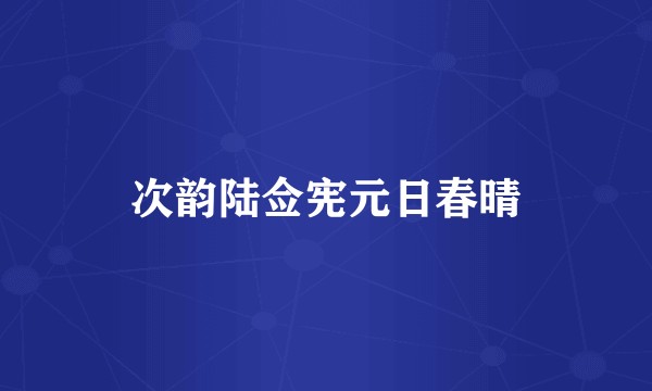次韵陆佥宪元日春晴