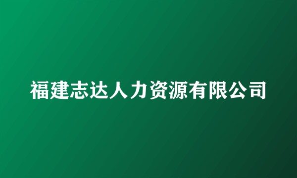 福建志达人力资源有限公司