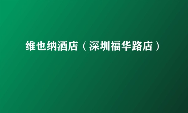 维也纳酒店（深圳福华路店）
