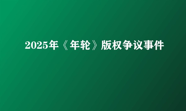 2025年《年轮》版权争议事件