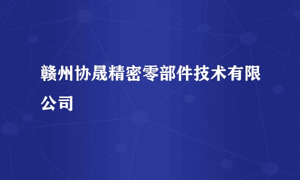 赣州协晟精密零部件技术有限公司