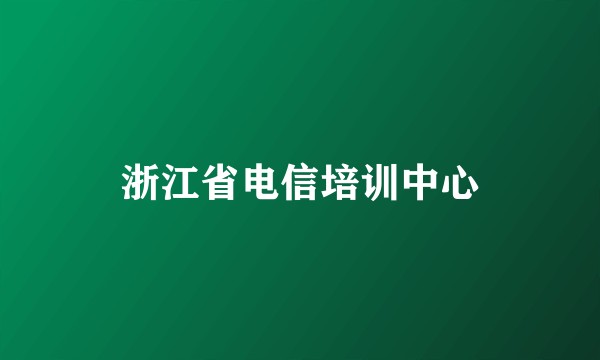 浙江省电信培训中心