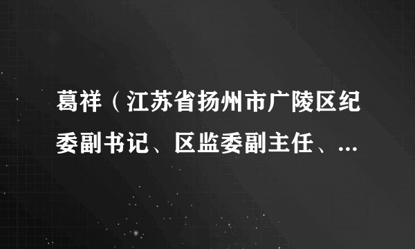 葛祥（江苏省扬州市广陵区纪委副书记、区监委副主任、一级监察官）