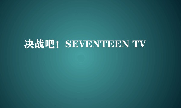 决战吧！SEVENTEEN TV