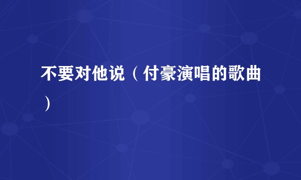 不要对他说（付豪演唱的歌曲）
