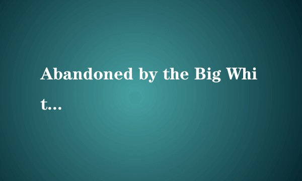 Abandoned by the Big White Hope