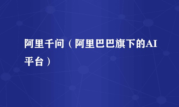 阿里千问（阿里巴巴旗下的AI平台）