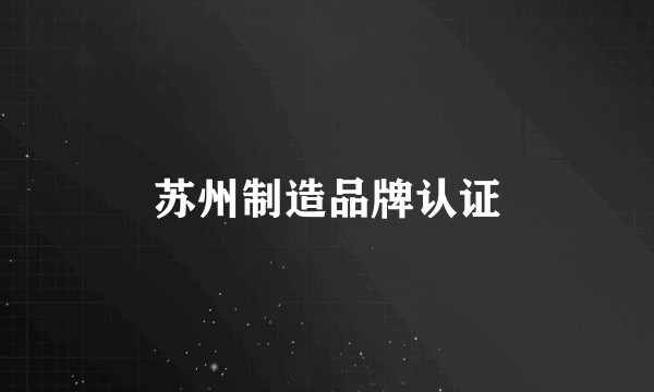 苏州制造品牌认证