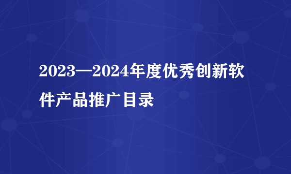 2023—2024年度优秀创新软件产品推广目录