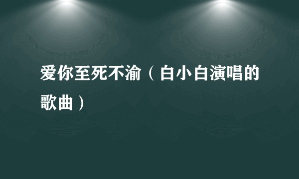 爱你至死不渝（白小白演唱的歌曲）