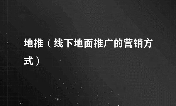 地推(线下地面推广的营销方式)