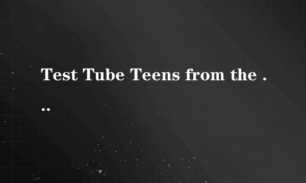 Test Tube Teens from the Year 2000