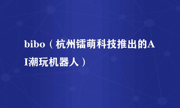 bibo（杭州镭萌科技推出的AI潮玩机器人）