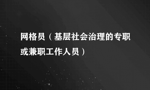 网格员（基层社会治理的专职或兼职工作人员）