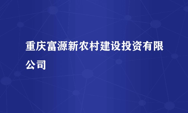 重庆富源新农村建设投资有限公司