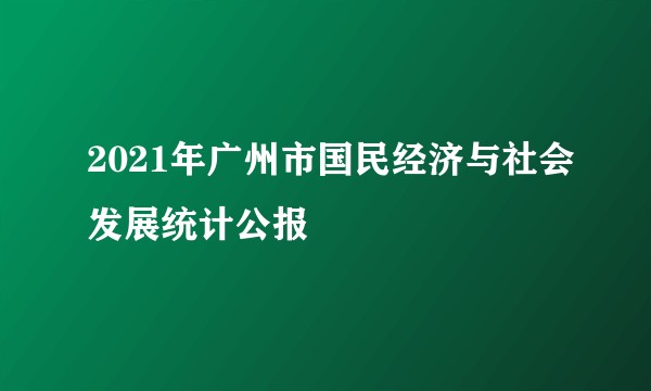 2021年广州市国民经济与社会发展统计公报