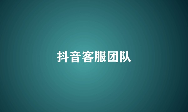 抖音客服团队