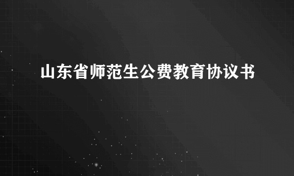 山东省师范生公费教育协议书