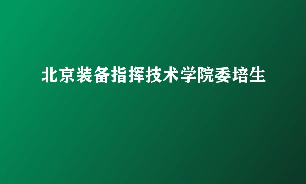 北京装备指挥技术学院委培生
