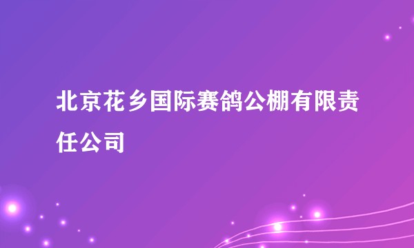 北京花乡国际赛鸽公棚有限责任公司