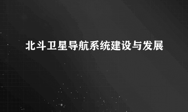 北斗卫星导航系统建设与发展