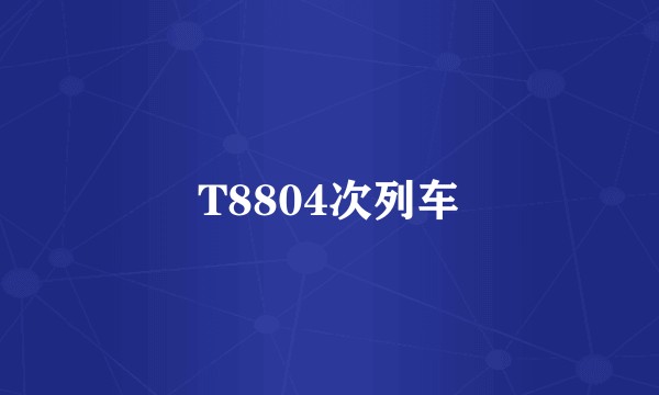 T8804次列车