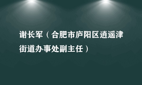 谢长军（合肥市庐阳区逍遥津街道办事处副主任）