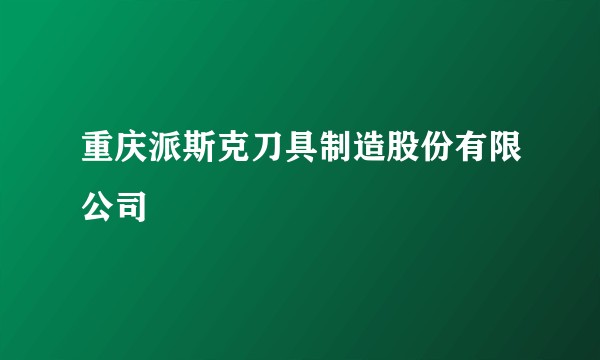 重庆派斯克刀具制造股份有限公司