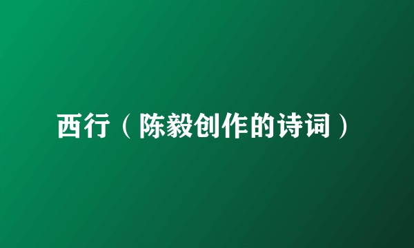 西行（陈毅创作的诗词）