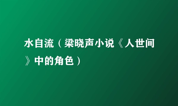 水自流(梁晓声小说《人世间》中的角色)