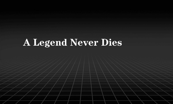 A Legend Never Dies
