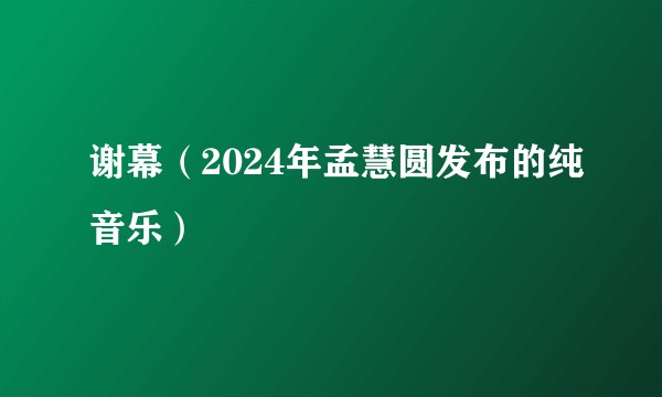 谢幕（2024年孟慧圆发布的纯音乐）