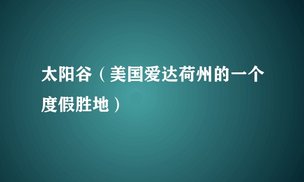 太阳谷（美国爱达荷州的一个度假胜地）