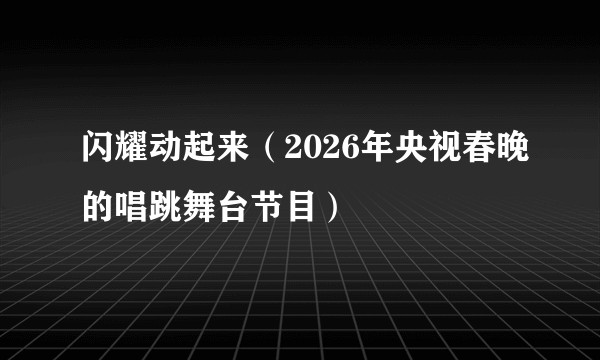 闪耀动起来（2026年央视春晚的唱跳舞台节目）