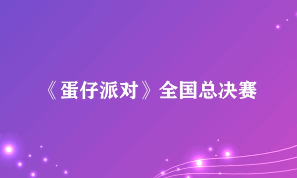 《蛋仔派对》全国总决赛
