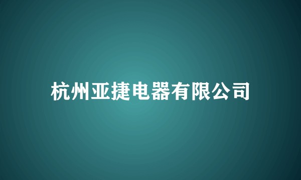 杭州亚捷电器有限公司