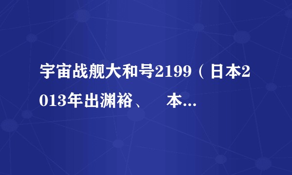 宇宙战舰大和号2199（日本2013年出渊裕、榎本明广等执导的电视动画）
