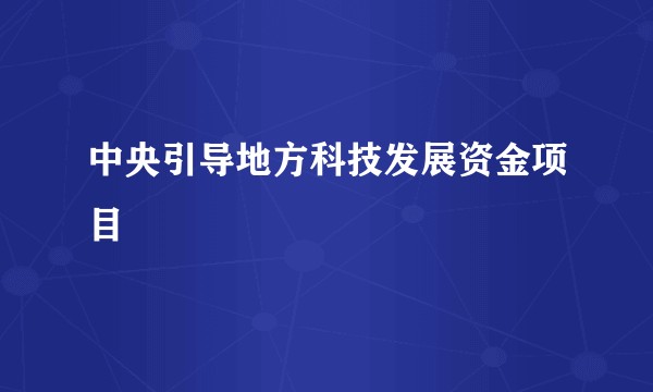 中央引导地方科技发展资金项目