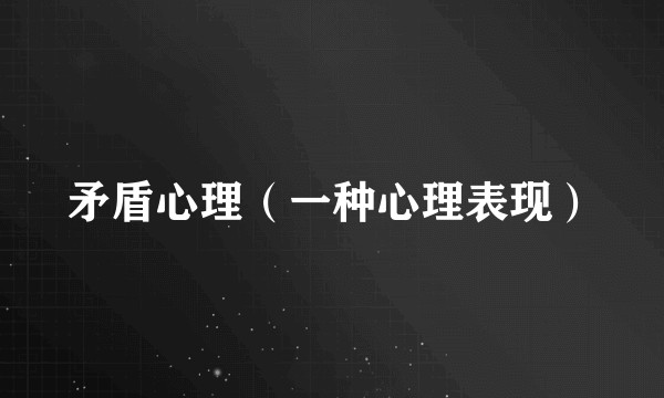 矛盾心理（一种心理表现）