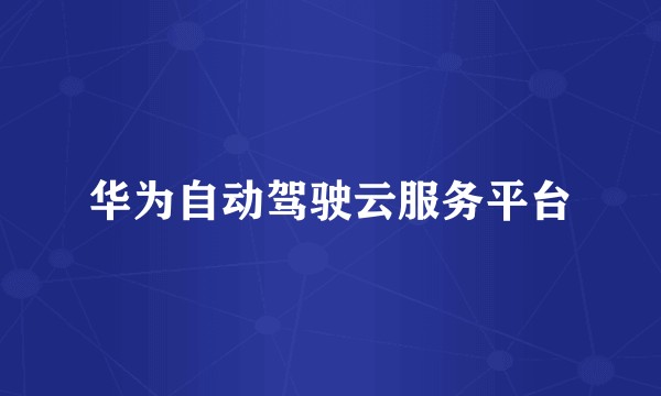 华为自动驾驶云服务平台