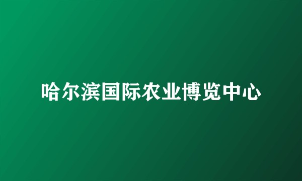哈尔滨国际农业博览中心