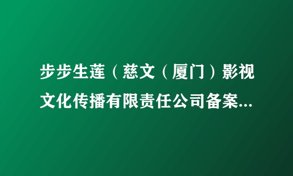 步步生莲（慈文（厦门）影视文化传播有限责任公司备案的网络剧）