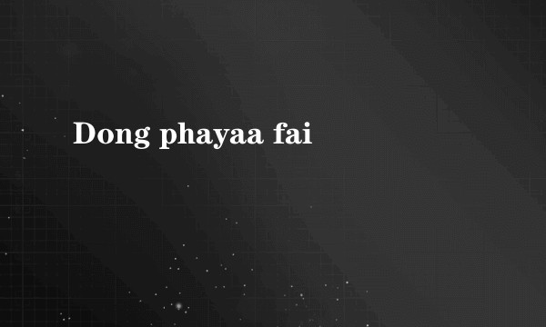 Dong phayaa fai