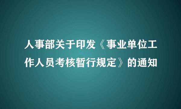 人事部关于印发《事业单位工作人员考核暂行规定》的通知