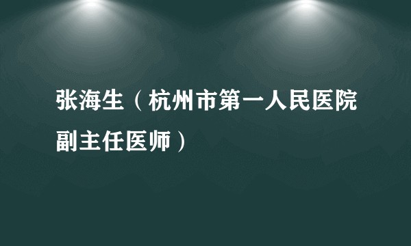 张海生(杭州市第一人民医院副主任医师)