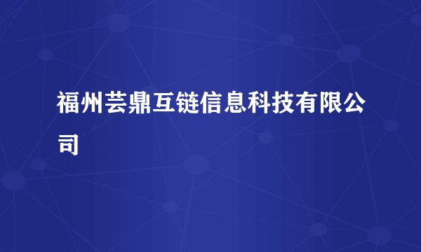 福州芸鼎互链信息科技有限公司