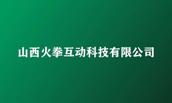 山西火拳互动科技有限公司