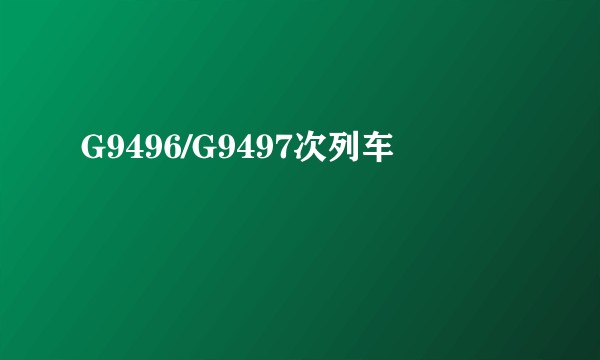 G9496/G9497次列车