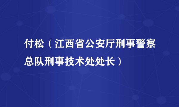 付松（江西省公安厅刑事警察总队刑事技术处处长）